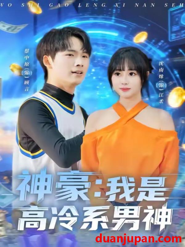 短剧 神豪：我是高冷系男神&神豪我是高冷系男神（80集）沈南姝＆蔡中原