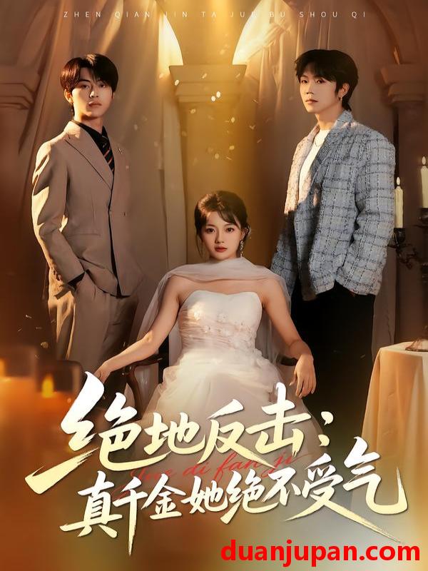 短剧 绝地反击：真千金她绝不受气&绝地反击真千金她绝不受气（68集）丁紫含&肖康&梁进