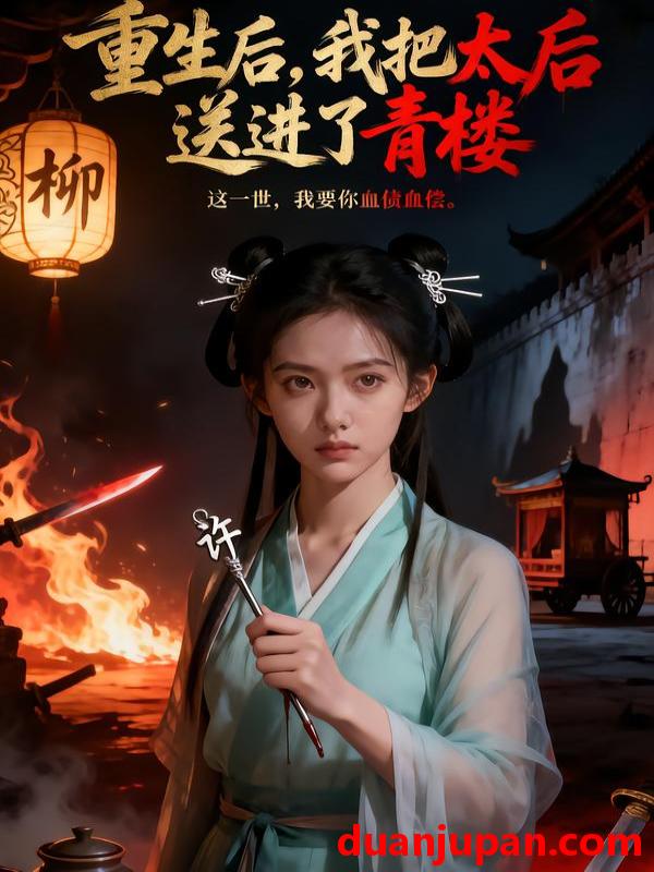 短剧 重生后，我把太后送进了青楼&重生后我把太后送进了青楼（45集）AI短剧