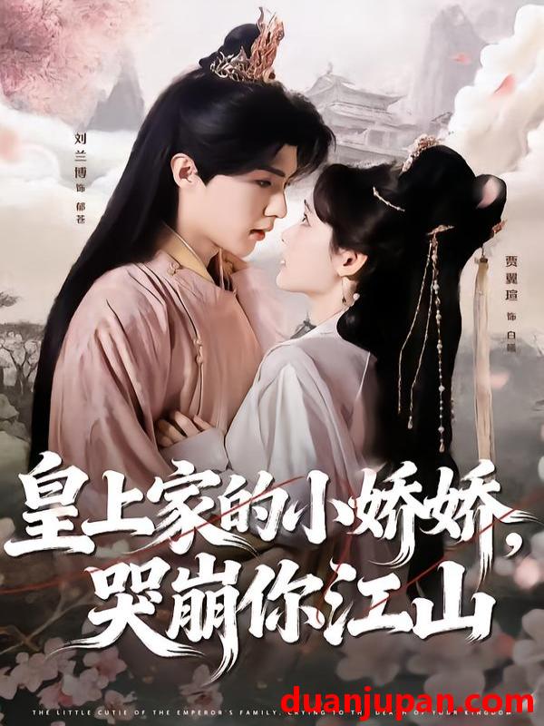 短剧 皇上家的小娇娇，哭崩你江山&皇上家的小娇娇哭崩你江山（51集）刘兰博＆贾翼瑄