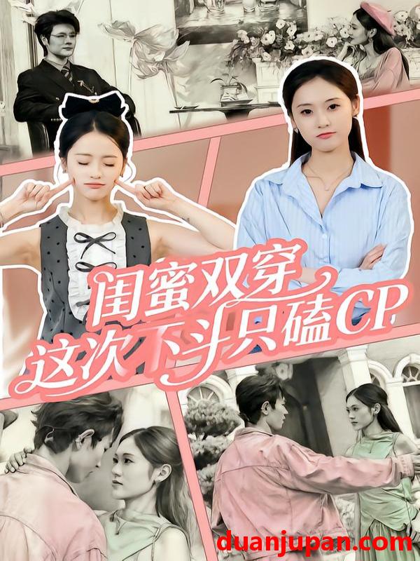 短剧 闺蜜双穿，这次不斗只磕CP&闺蜜双穿这次不斗只磕CP（65集）华佳艺&姜皓之
