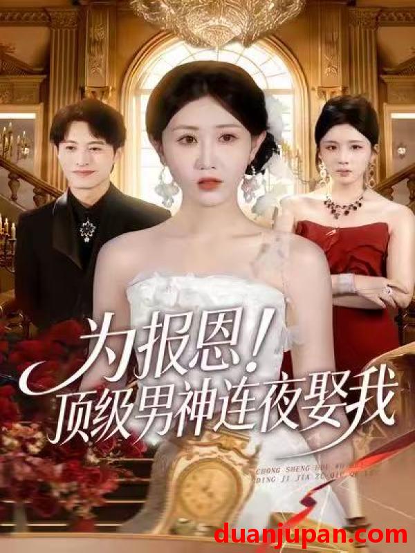 短剧 为报恩！顶级男神连夜娶我&为报恩顶级男神连夜娶我（60集）赵美琦＆张宸硕＆车婷婷