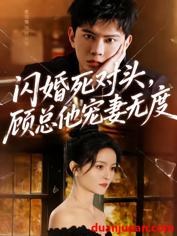 短剧 闪婚死对头，顾总他宠妻无度&闪婚死对头顾总他宠妻无度（90集）黄浩雯＆吴鑫