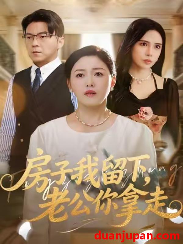 短剧 房子我留下，老公你拿走&房子我留下老公你拿走（77集）张庆晓&魏祁风