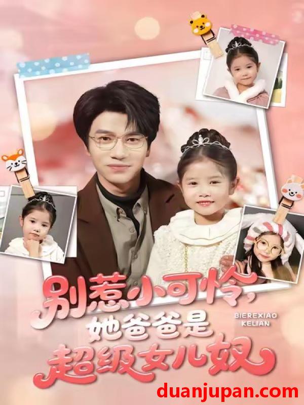 短剧 别惹小可怜，她爸爸是超级女儿奴&别惹小可怜她爸爸是超级女儿奴（79集）王玥伊＆吴俊杰