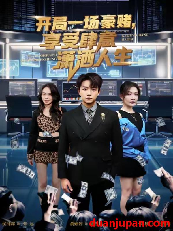 短剧 开局豪赌，享受肆意潇洒人生&开局豪赌享受肆意潇洒人生（80集）侯泽霖＆黄婷婷