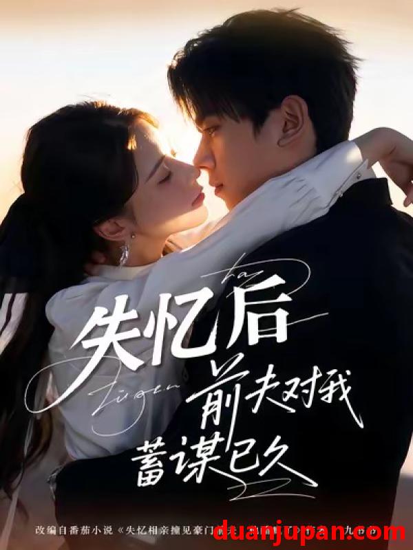 短剧 失忆后前夫对我蓄谋已久（62集）曹嘉怡＆曹竣柯