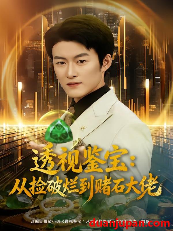 短剧 透视鉴宝：从捡破烂到赌石大佬&透视鉴宝从捡破烂到赌石大佬（80集）李佳乐&姜博龙