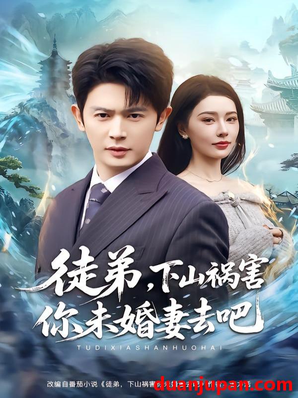 短剧 徒弟，下山祸害你未婚妻去吧&徒弟下山祸害你未婚妻去吧（80集）张子唯&王昭