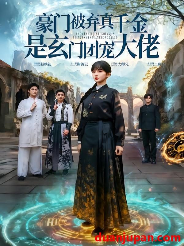 短剧 豪门被弃真千金是玄门团宠大佬（80集）王攀&徐波滴&于吴雨