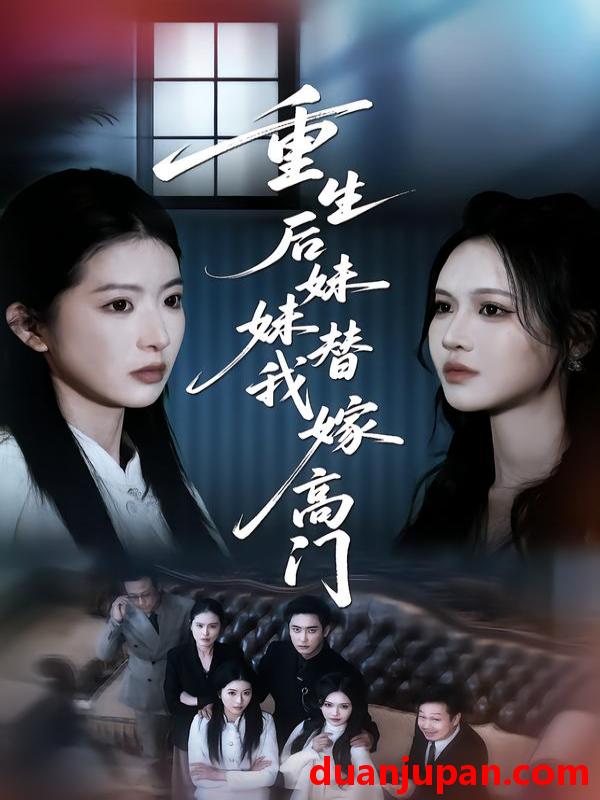 短剧 重生后妹妹替我嫁高门（86集）肖琳&丁紫嫣&白浩