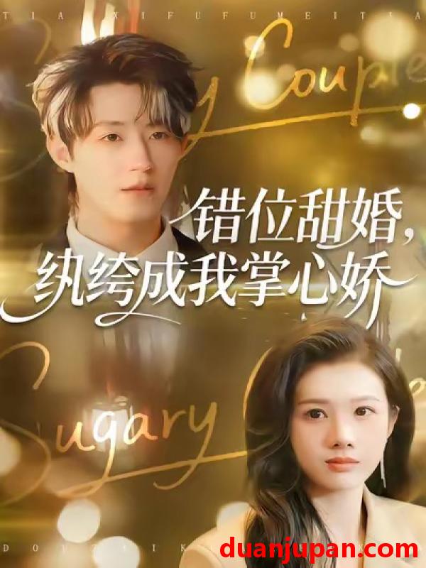 短剧 错位甜婚，纨绔成我掌心娇&错位甜婚纨绔成我掌心娇（87集）刘家铭＆邓奕熙