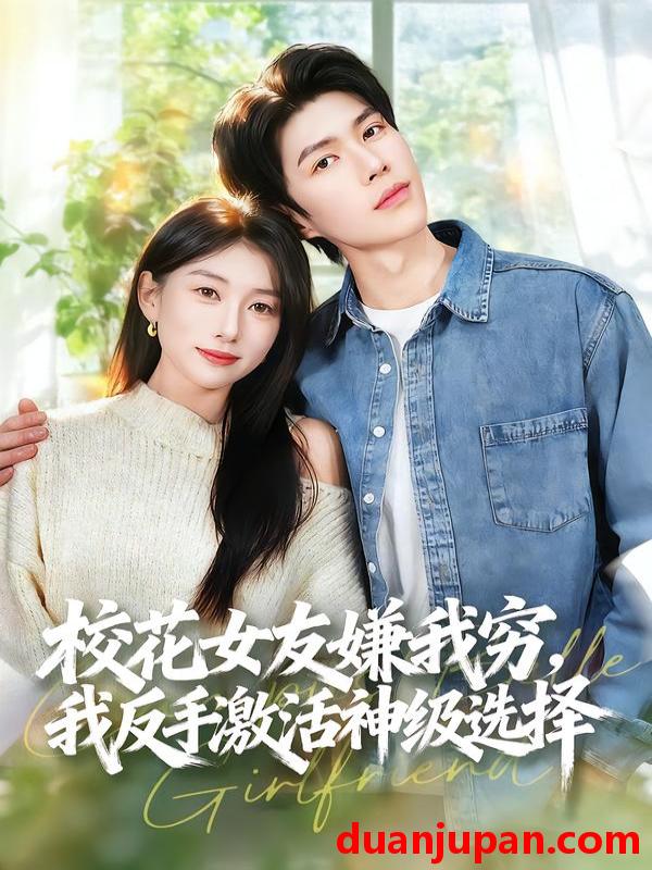 短剧 校花女友嫌我穷，我反手激活神级选择&校花女友嫌我穷我反手激活神级选择（51集）李百万＆李瞳潼