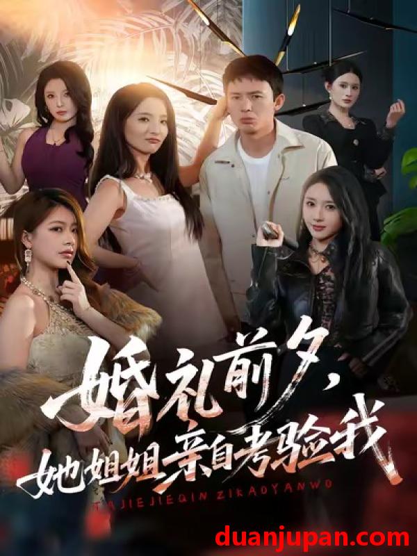 短剧 婚礼前夕，她姐姐亲自考验我&婚礼前夕她姐姐亲自考验我（71集）翟炯＆阳思佳＆祎一