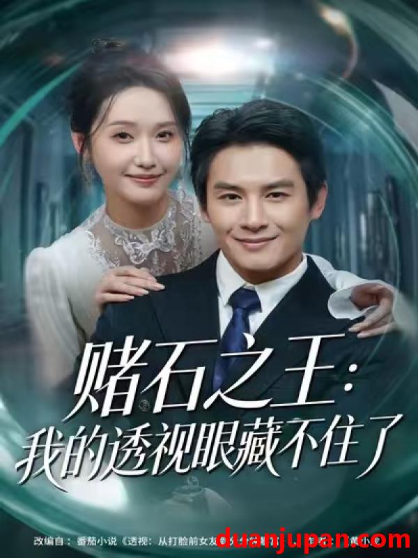 短剧 赌石之王：我的透视眼藏不住了&赌石之王我的透视眼藏不住了（75集）彭士腾&刘雪莹