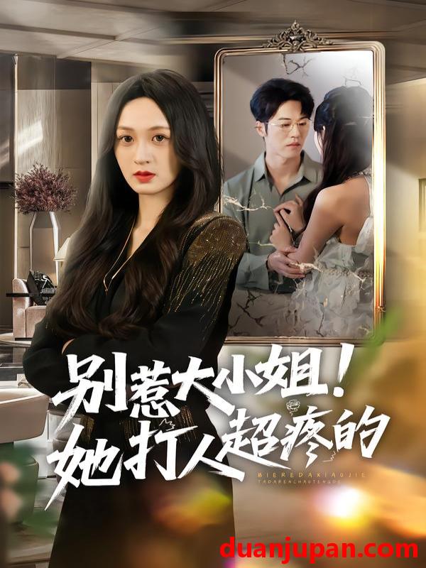 短剧 别惹大小姐！她打人超疼的&别惹大小姐她打人超疼的（60集）王嘉嘉&罗淼淼&李炜