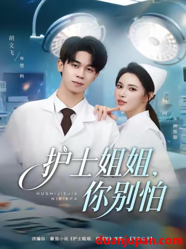 短剧 护士姐姐，你别怕&护士姐姐你别怕（80集）胡文飞＆柯珂（柯以）