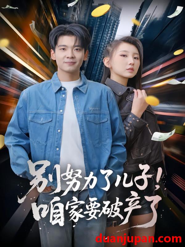 短剧 别努力了儿子！咱家要破产了&别努力了儿子咱家要破产了（73集）赵予靖&杜宇琪