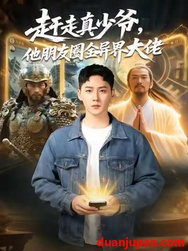 短剧 赶走真少爷他朋友圈全异界大佬＆逆袭真少爷开局朋友圈通万界（80集）王炳翔＆董佳妮