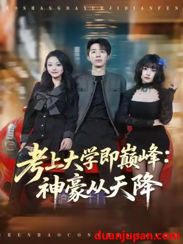 短剧 考上大学即巅峰：神豪从天降&考上大学即巅峰神豪从天降（81集）