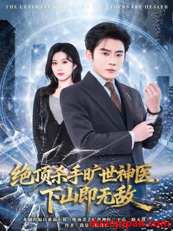 短剧 绝顶杀手旷世神医，下山即无敌&绝顶杀手旷世神医下山即无敌（80集）张子寒＆王奕嘉