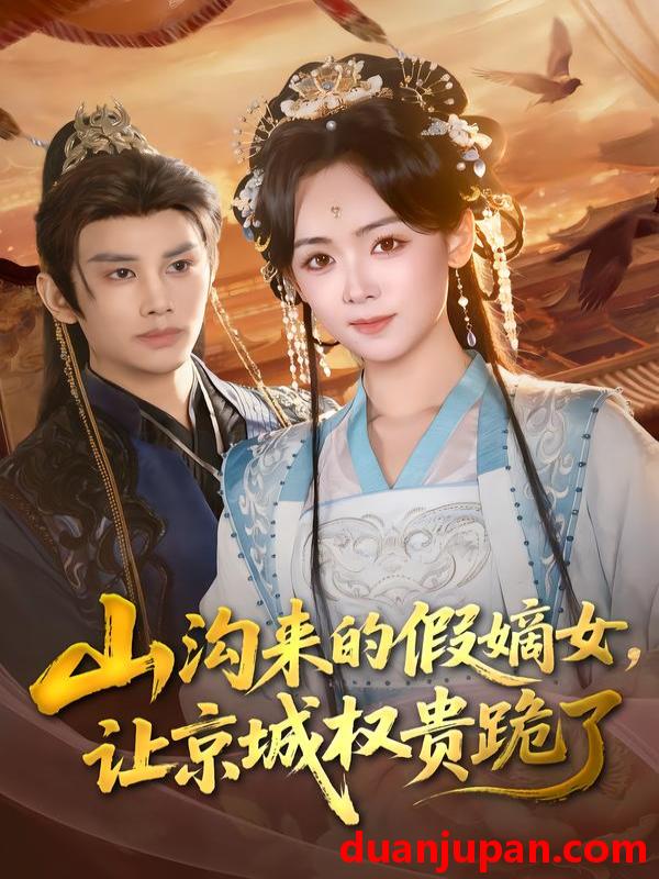 短剧 山沟来的假嫡女，让京城权贵跪了&山沟来的假嫡女让京城权贵跪了（80集）曹景皓＆李雪阳