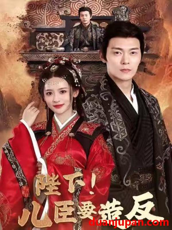 短剧 陛下！儿臣要造反&陛下儿臣要造反（76集）钱谦＆王思瑾＆宋喃