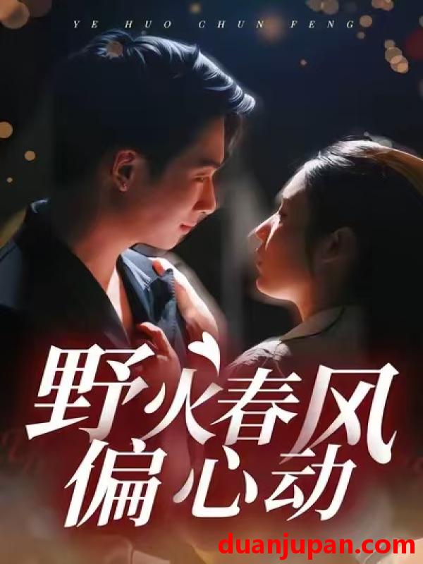 短剧 野火春风偏心动（36集）周瑾阳＆冯璇