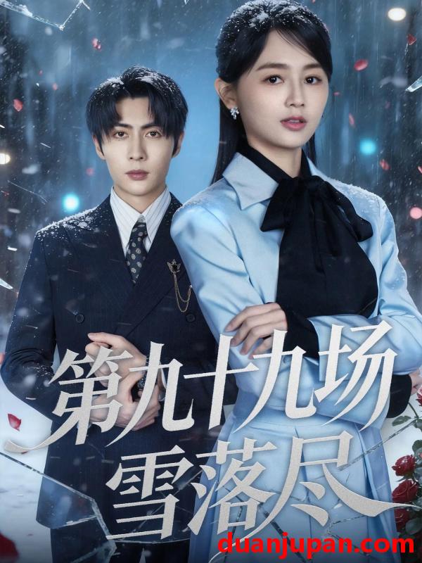短剧 第九十九场雪落尽（51集）王子林＆郑初晨