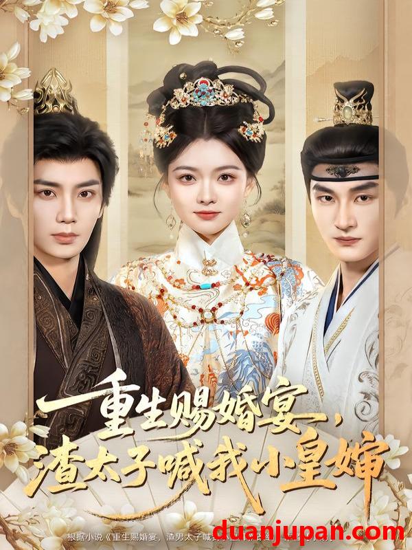 短剧 重生赐婚宴，渣太子喊我小皇婶&重生赐婚宴渣太子喊我小皇婶（72集）唐书亚＆杨帆