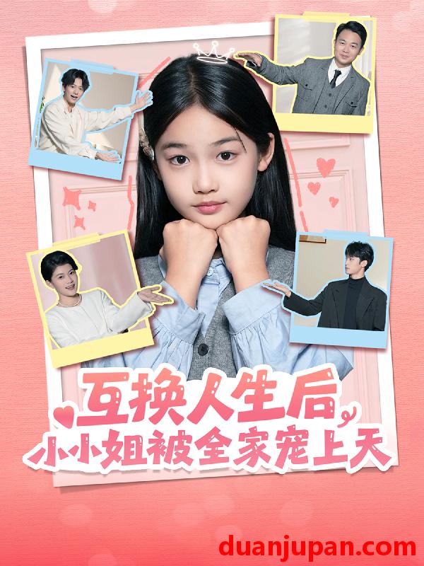 短剧 互换人生后，小小姐被全家宠上天&互换人生后小小姐被全家宠上天（66集）董安康＆马宇腾＆梁文锦