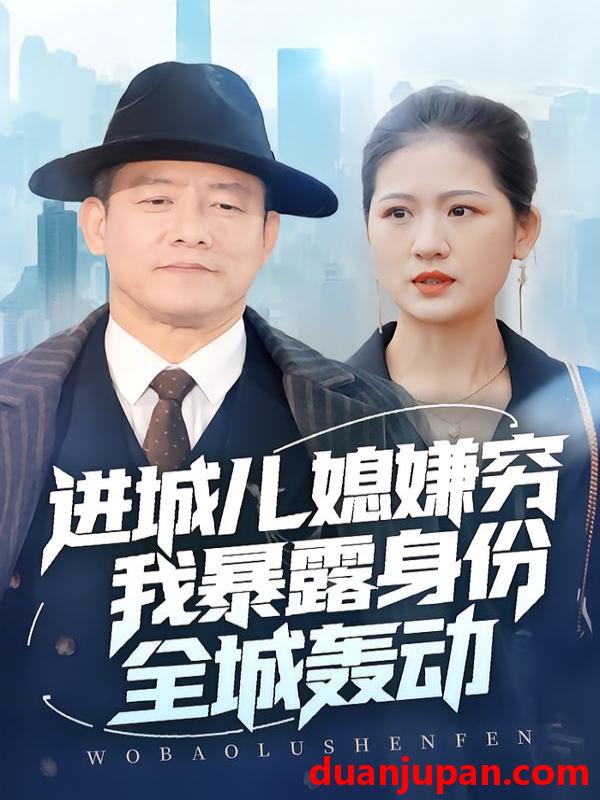 短剧 进城儿媳嫌穷我暴露身份全城轰动（66集）