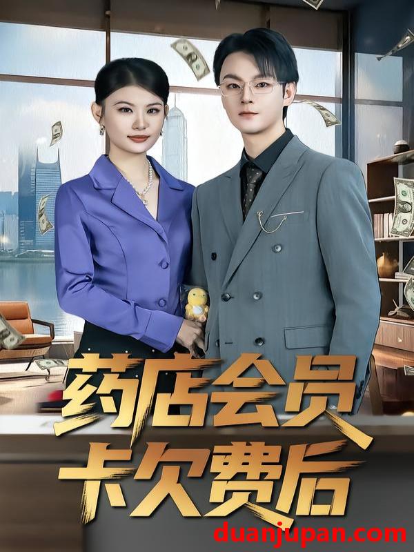 短剧 药店会员卡欠费后（80集）李忻&申亚伟&罗曼