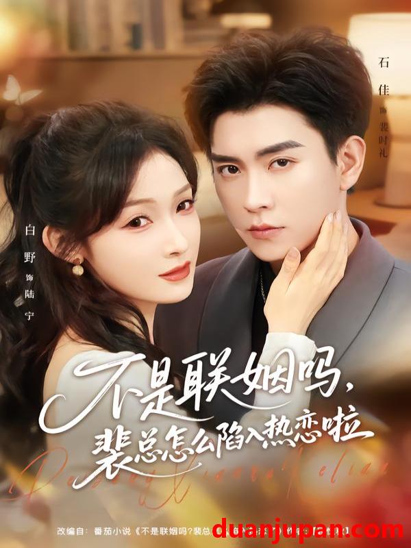 短剧 不是联姻吗，裴总怎么陷入热恋啦＆联姻对象是我的死对头&不是联姻吗裴总怎么陷入热恋啦＆联姻对象是我的死对头（80集）石佳＆白野