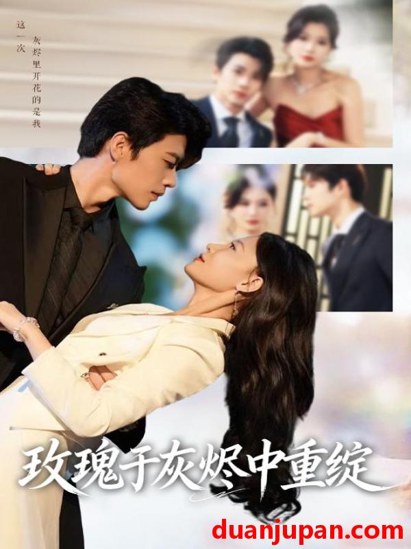 短剧 玫瑰于灰烬中重绽 (65集) 刘宸羽&毕雪