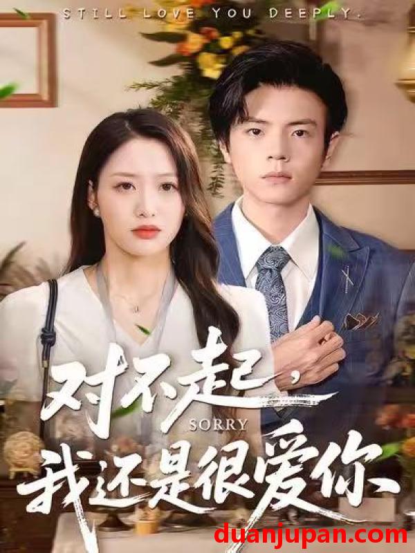 短剧 对不起，我还是很爱你&对不起我还是很爱你（120集）黄斯琪＆张嘉松