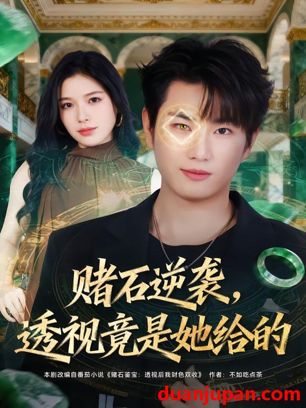 短剧 赌石逆袭，透视竟是她给的&赌石逆袭透视竟是她给的（77集）宋骏&唐一晗