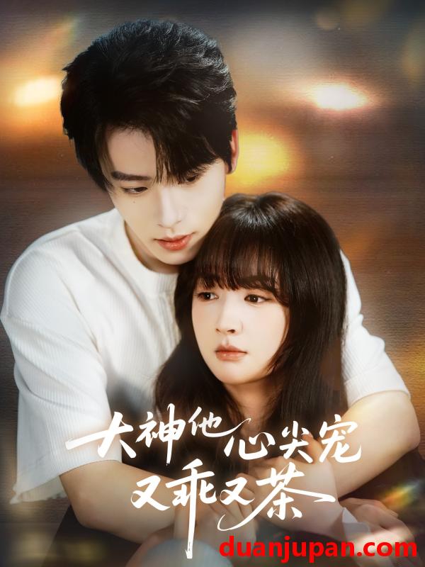 短剧 大神他心尖宠又乖又茶（64集）初夏&一航