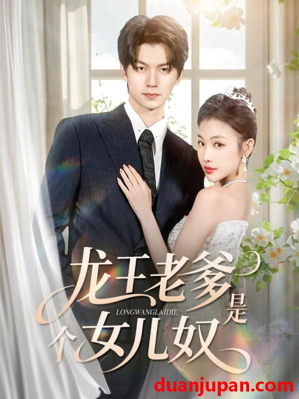 短剧 龙王老爹是个女儿奴（80集）张嘉松＆乔婉宁