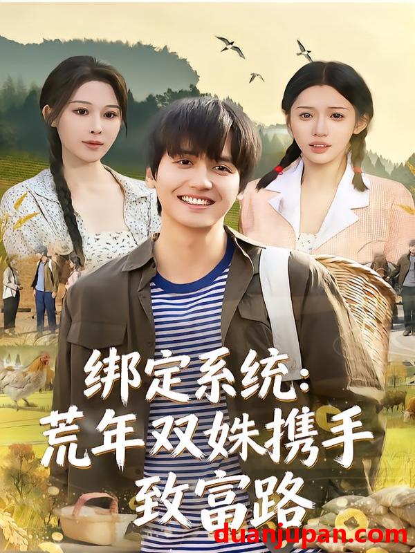 短剧 绑定系统：荒年双姝携手致富路&绑定系统荒年双姝携手致富路（65集）许若彤&言亿迦&彭佳博