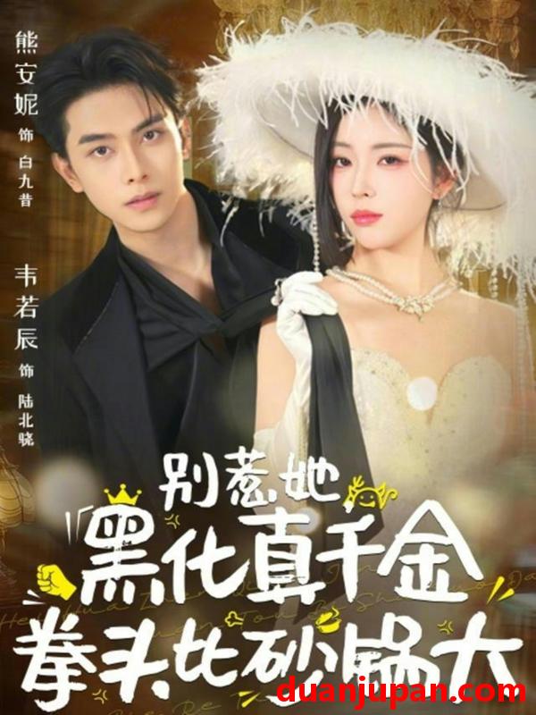 短剧 别惹她黑化真千金拳头比砂锅大（80集）熊安妮&韦若辰