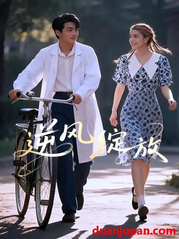 短剧 逆风绽放（55集）迪娜DeNa&周煜枫&瓦日斯