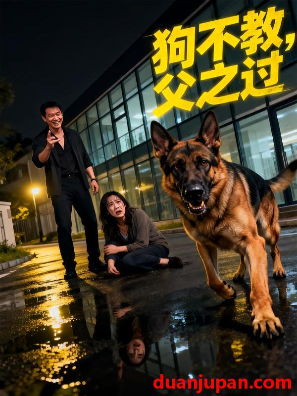 短剧 狗不教，父之过&狗不教父之过（33集）乔奕翔＆徐诗洋