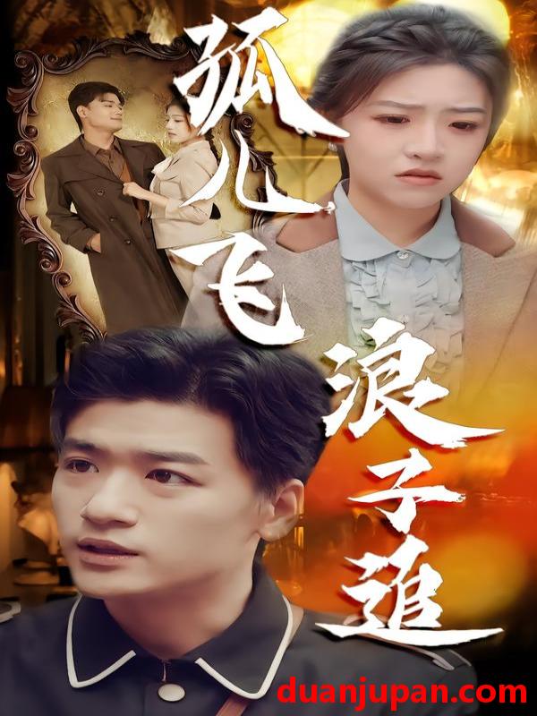 短剧 孤儿飞浪子追（61集）