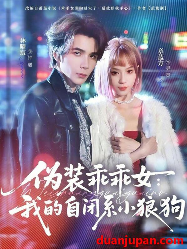 短剧 伪装乖乖女：我的自闭系小狼狗&伪装乖乖女我的自闭系小狼狗（56集）林曜宸＆章蓝方