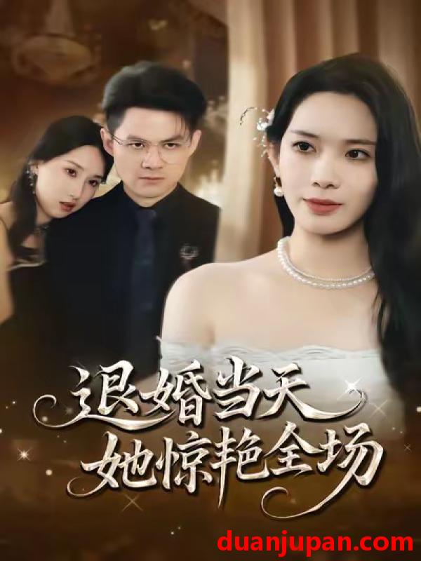 短剧 退婚当天，她惊艳全场&退婚当天她惊艳全场（43集）江一鸣＆秦星