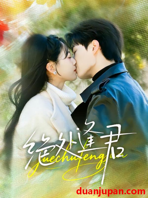 短剧 绝处逢君（60集）郭嘉琦＆邹斯琦