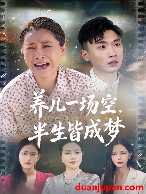 短剧 养儿一场空，半生皆成梦&养儿一场空半生皆成梦&养儿一场空，不如当初不生你&养儿一场空不如当初不生你（34集）徐绎懿&杨俊辉