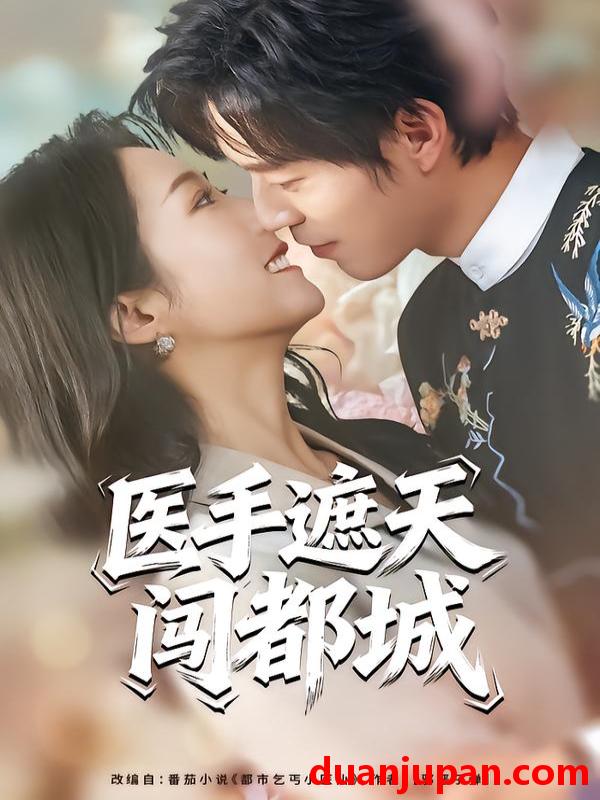 短剧 医手遮天闯都城（80集）散文诗&翟中星