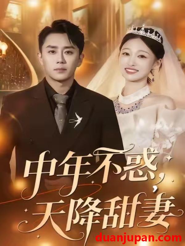 短剧 中年不惑，天降甜妻&中年不惑天降甜妻（60集）卓颐＆阎纪圻